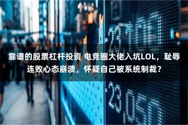 靠谱的股票杠杆投资 电竞圈大佬入坑LOL，耻辱连败心态崩溃，怀疑自己被系统制裁？