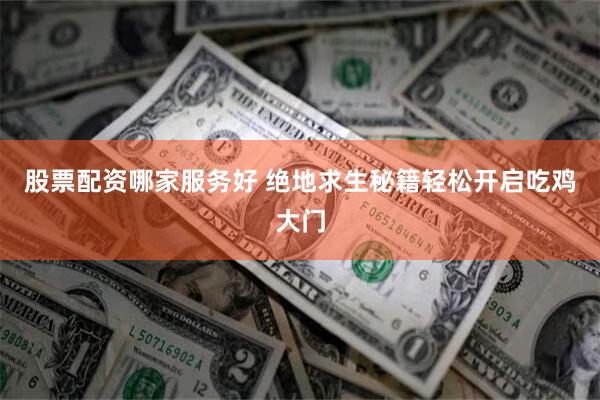 股票配资哪家服务好 绝地求生秘籍轻松开启吃鸡大门