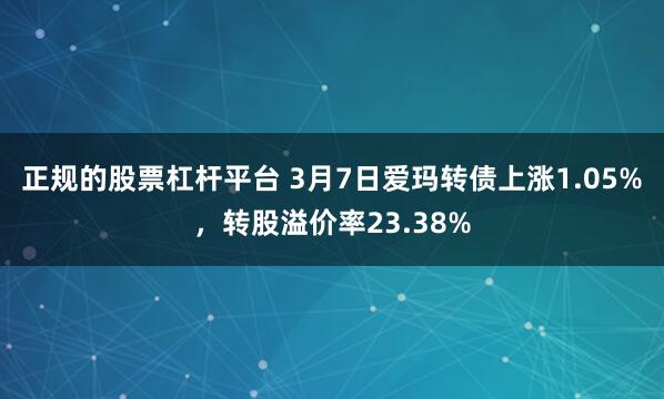 正规的股票杠杆平台 3月7日爱玛转债上涨1.05%，转股溢价率23.38%