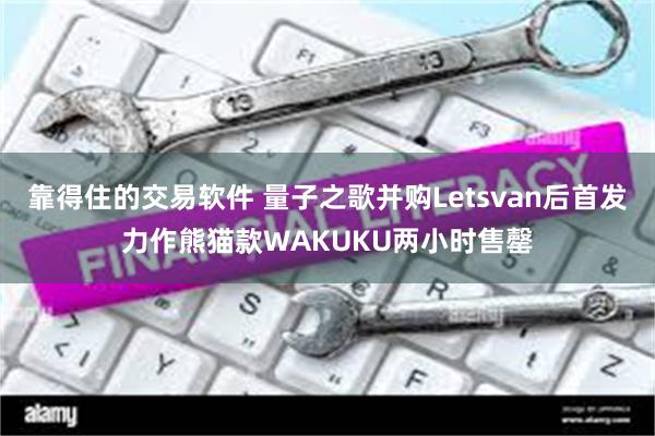 靠得住的交易软件 量子之歌并购Letsvan后首发力作熊猫款WAKUKU两小时售罄