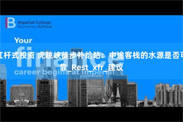 杠杆式投资 虎跳峡徒步补给站：中途客栈的水源是否可靠_Rest_xfr_建议