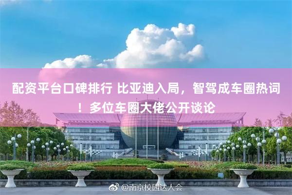 配资平台口碑排行 比亚迪入局，智驾成车圈热词！多位车圈大佬公开谈论