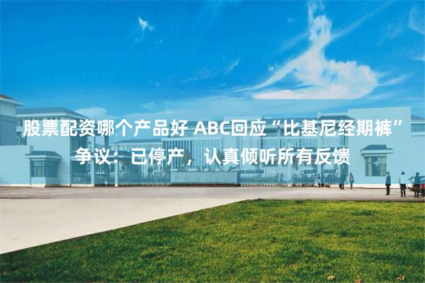 股票配资哪个产品好 ABC回应“比基尼经期裤”争议：已停产，认真倾听所有反馈