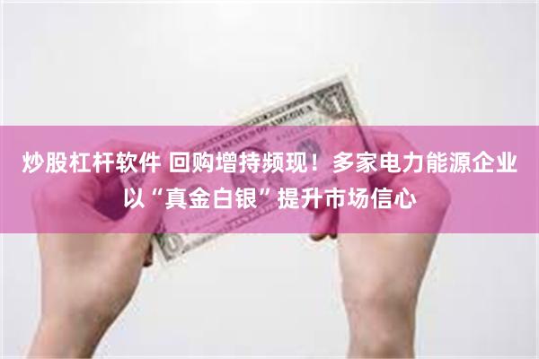 炒股杠杆软件 回购增持频现！多家电力能源企业以“真金白银”提升市场信心