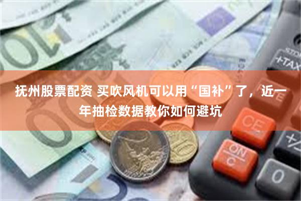抚州股票配资 买吹风机可以用“国补”了，近一年抽检数据教你如何避坑