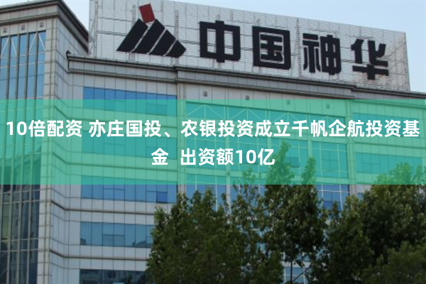 10倍配资 亦庄国投、农银投资成立千帆企航投资基金  出资额10亿
