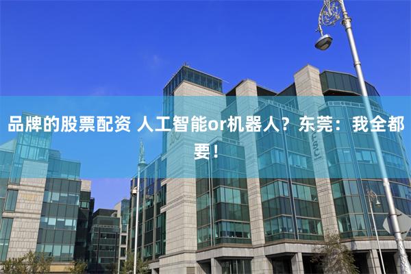 品牌的股票配资 人工智能or机器人？东莞：我全都要！