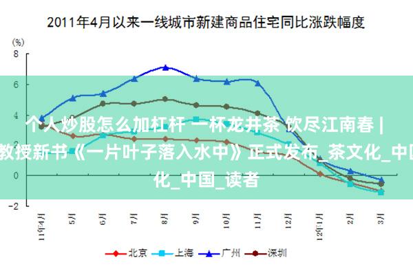 个人炒股怎么加杠杆 一杯龙井茶 饮尽江南春 | 王旭烽教授新书《一片叶子落入水中》正式发布_茶文化_中国_读者