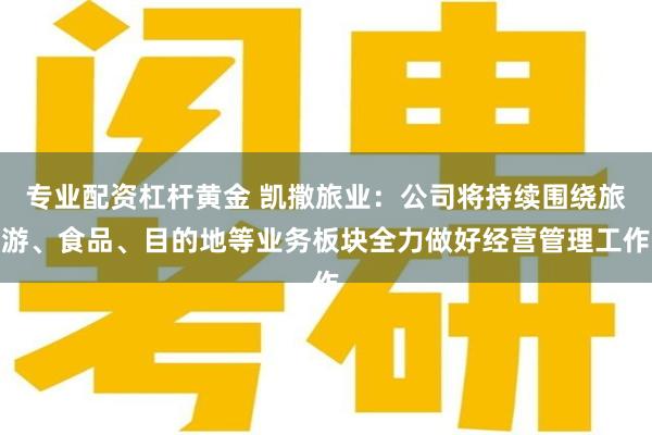 专业配资杠杆黄金 凯撒旅业：公司将持续围绕旅游、食品、目的地等业务板块全力做好经营管理工作