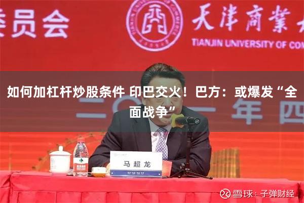 如何加杠杆炒股条件 印巴交火！巴方：或爆发“全面战争”