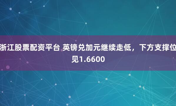 浙江股票配资平台 英镑兑加元继续走低，下方支撑位见1.6600