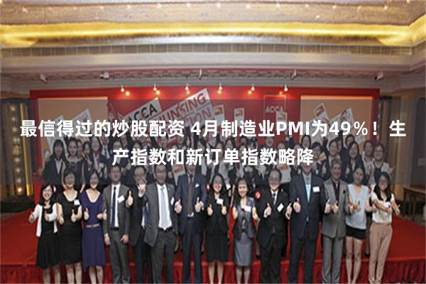 最信得过的炒股配资 4月制造业PMI为49％！生产指数和新订单指数略降