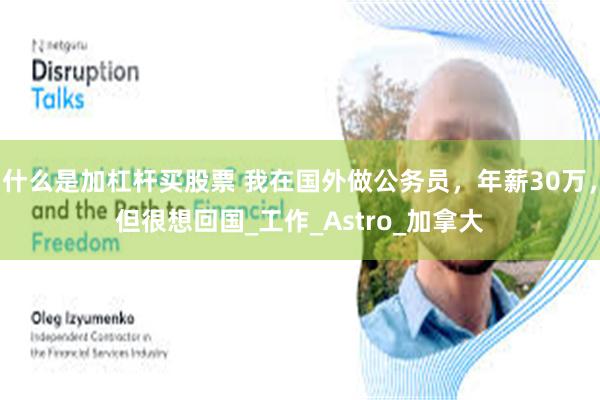 什么是加杠杆买股票 我在国外做公务员，年薪30万，但很想回国_工作_Astro_加拿大