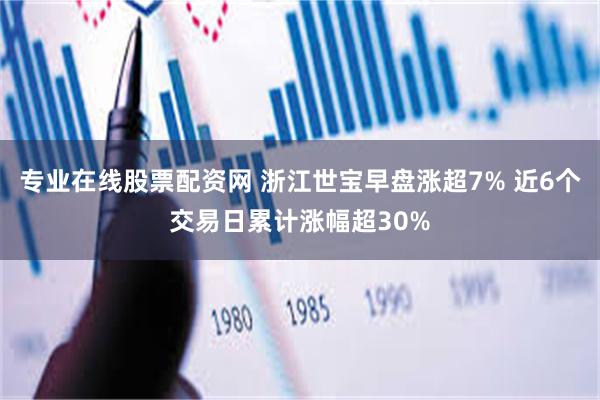 专业在线股票配资网 浙江世宝早盘涨超7% 近6个交易日累计涨幅超30%