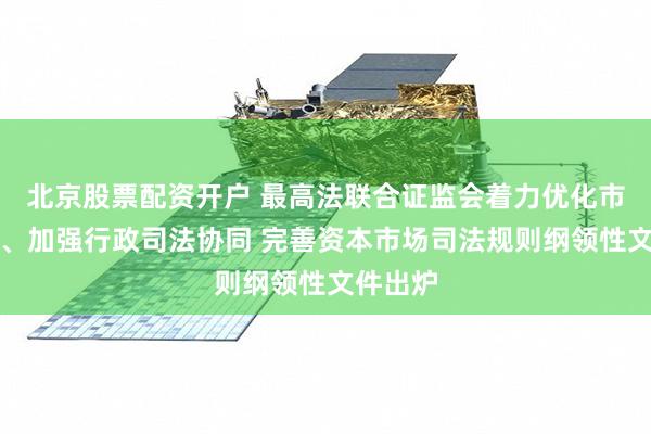 北京股票配资开户 最高法联合证监会着力优化市场生态、加强行政司法协同 完善资本市场司法规则纲领性文件出炉