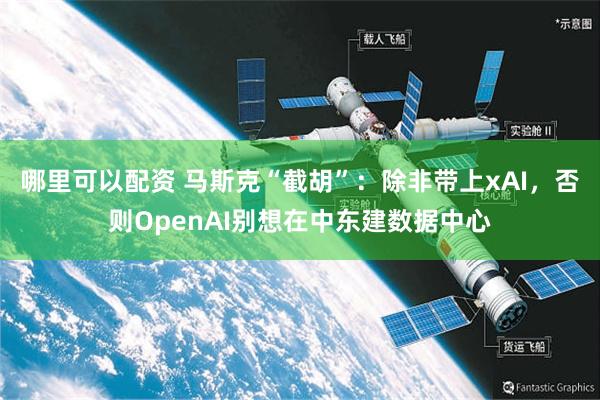 哪里可以配资 马斯克“截胡”：除非带上xAI，否则OpenAI别想在中东建数据中心