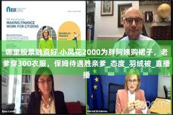 哪里股票融资好 小凤花2000为胖阿姨购裙子，老爹穿300衣服，保姆待遇胜亲爹_态度_羽绒被_直播