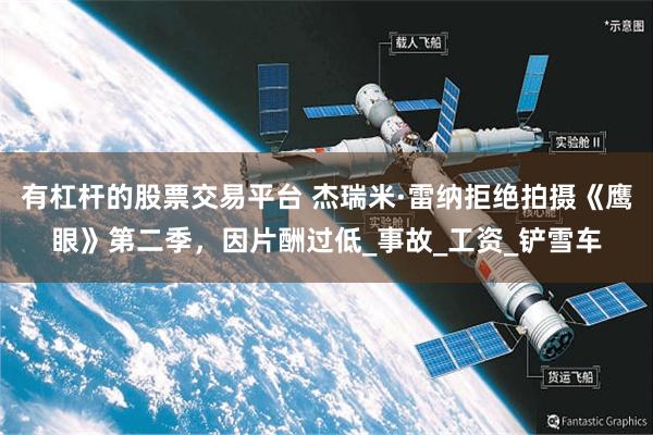 有杠杆的股票交易平台 杰瑞米·雷纳拒绝拍摄《鹰眼》第二季，因片酬过低_事故_工资_铲雪车