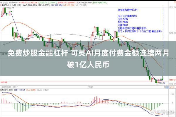 免费炒股金融杠杆 可灵AI月度付费金额连续两月破1亿人民币