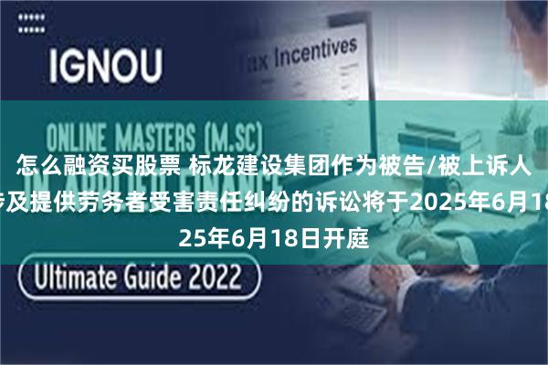 怎么融资买股票 标龙建设集团作为被告/被上诉人的1起涉及提供劳务者受害责任纠纷的诉讼将于2025年6月18日开庭