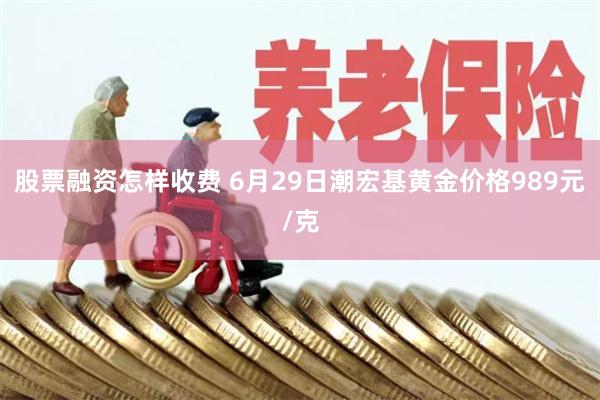 股票融资怎样收费 6月29日潮宏基黄金价格989元/克