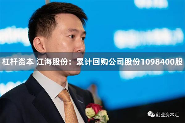 杠杆资本 江海股份：累计回购公司股份1098400股