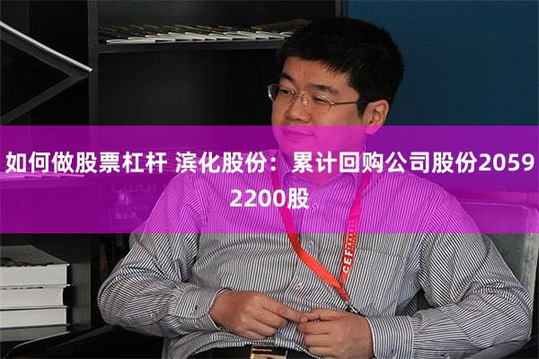 如何做股票杠杆 滨化股份：累计回购公司股份20592200股