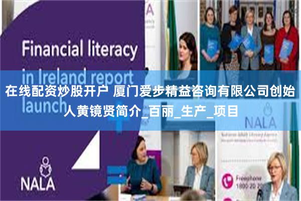 在线配资炒股开户 厦门爱步精益咨询有限公司创始人黄镜贤简介_百丽_生产_项目