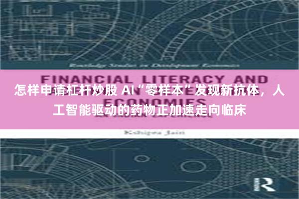 怎样申请杠杆炒股 AI“零样本”发现新抗体，人工智能驱动的药物正加速走向临床